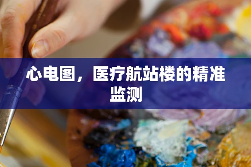心电图，医疗航站楼的精准监测