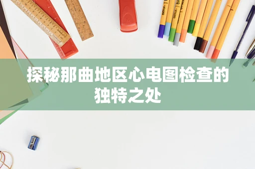 探秘那曲地区心电图检查的独特之处