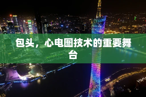 包头，心电图技术的重要舞台