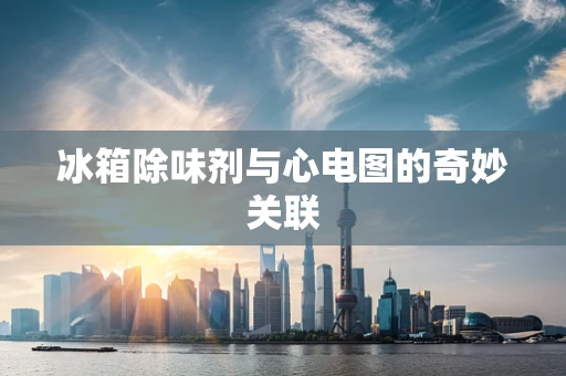 冰箱除味剂与心电图的奇妙关联