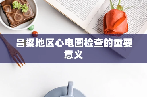 吕梁地区心电图检查的重要意义
