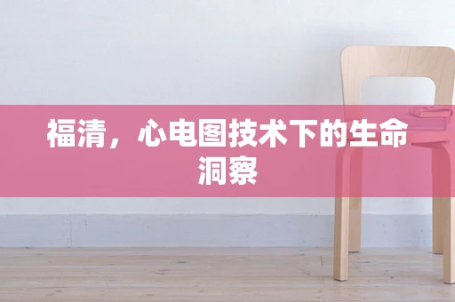 福清，心电图技术下的生命洞察