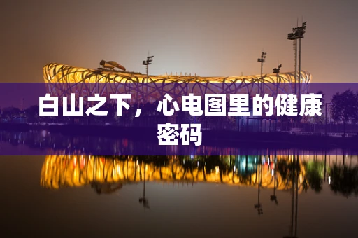 白山之下，心电图里的健康密码