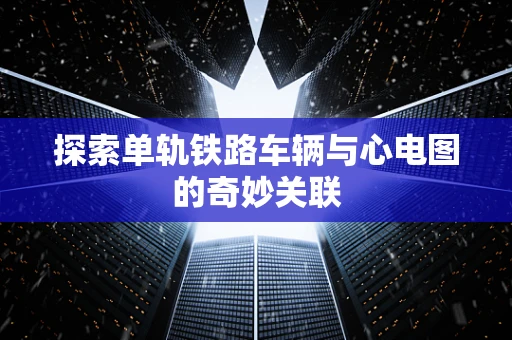 探索单轨铁路车辆与心电图的奇妙关联