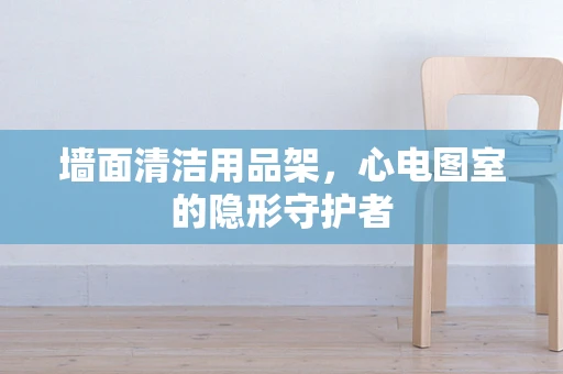 墙面清洁用品架，心电图室的隐形守护者