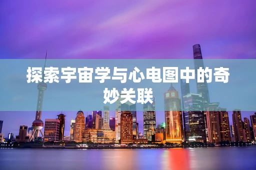 探索宇宙学与心电图中的奇妙关联