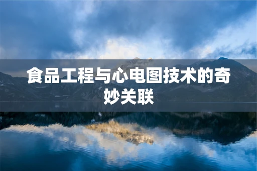 食品工程与心电图技术的奇妙关联