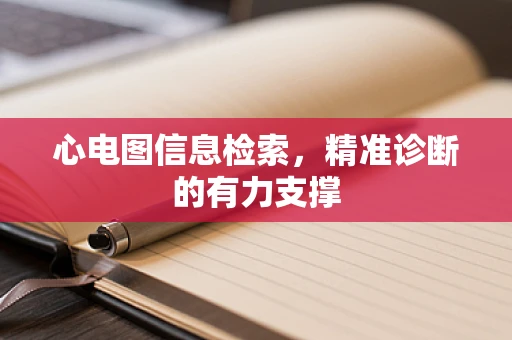 心电图信息检索，精准诊断的有力支撑