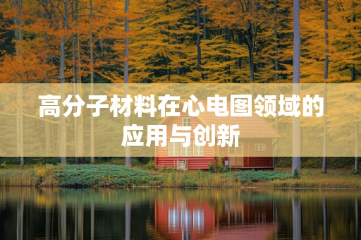 高分子材料在心电图领域的应用与创新