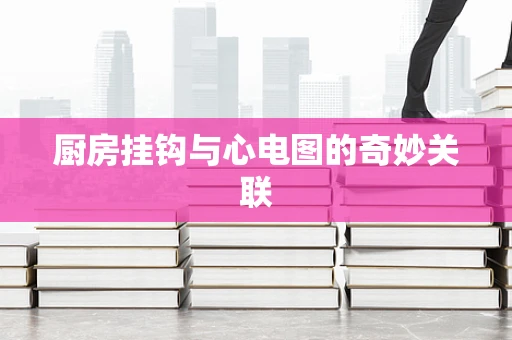 厨房挂钩与心电图的奇妙关联