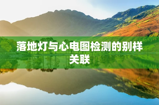 落地灯与心电图检测的别样关联