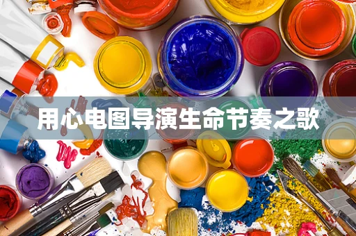 用心电图导演生命节奏之歌