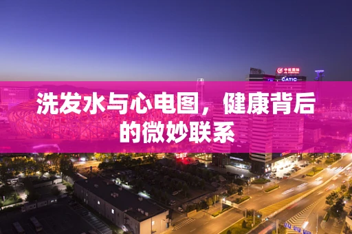 洗发水与心电图，健康背后的微妙联系