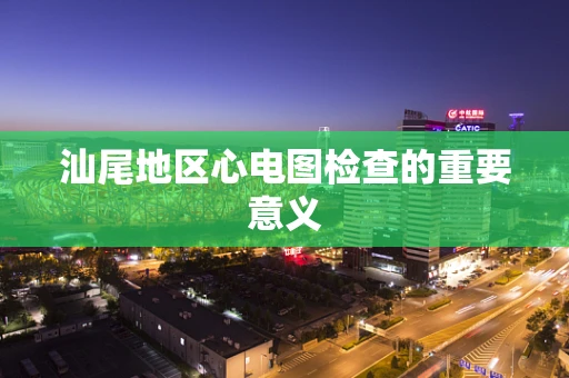 汕尾地区心电图检查的重要意义