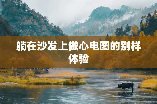 躺在沙发上做心电图的别样体验