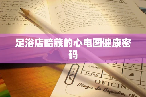 足浴店暗藏的心电图健康密码