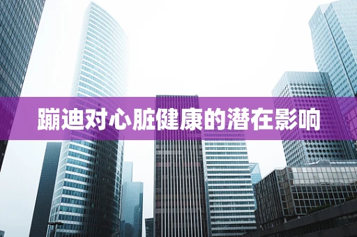 蹦迪对心脏健康的潜在影响