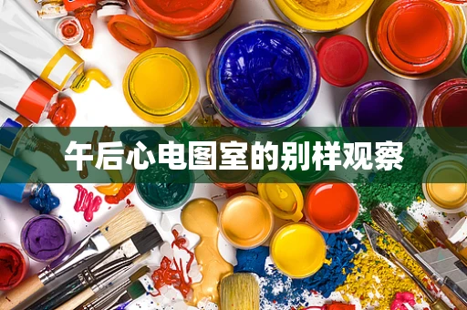 午后心电图室的别样观察