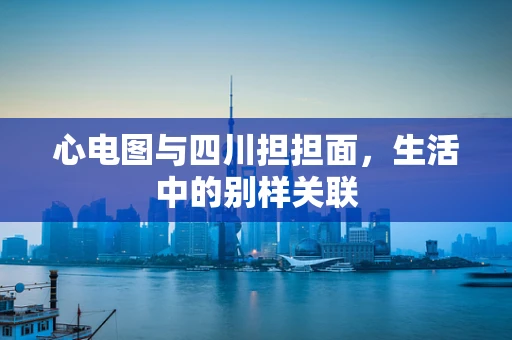心电图与四川担担面，生活中的别样关联