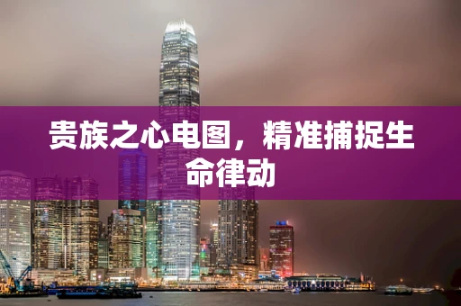 贵族之心电图，精准捕捉生命律动