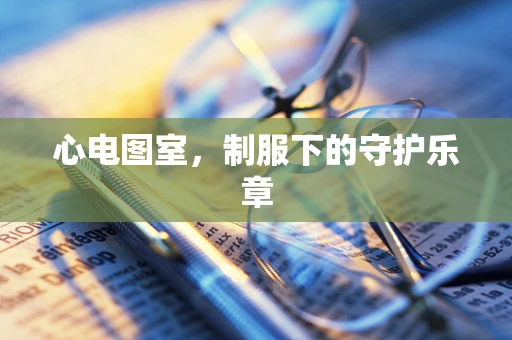 心电图室，制服下的守护乐章