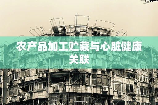 农产品加工贮藏与心脏健康关联