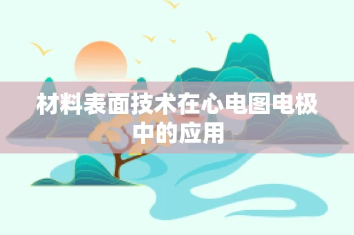 材料表面技术在心电图电极中的应用