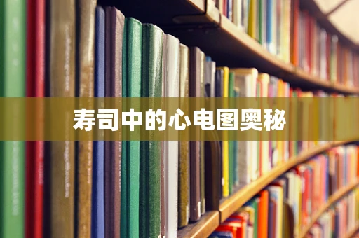 寿司中的心电图奥秘