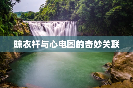 晾衣杆与心电图的奇妙关联