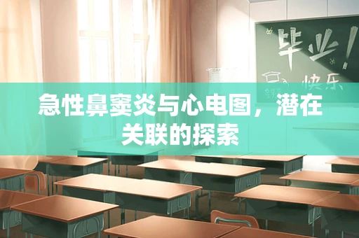 急性鼻窦炎与心电图，潜在关联的探索
