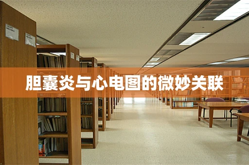 胆囊炎与心电图的微妙关联
