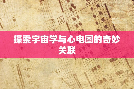 探索宇宙学与心电图的奇妙关联