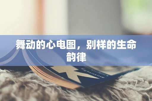 舞动的心电图，别样的生命韵律