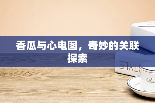 香瓜与心电图，奇妙的关联探索
