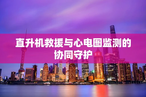 直升机救援与心电图监测的协同守护