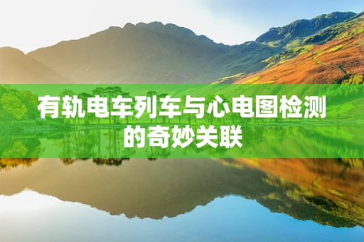 有轨电车列车与心电图检测的奇妙关联