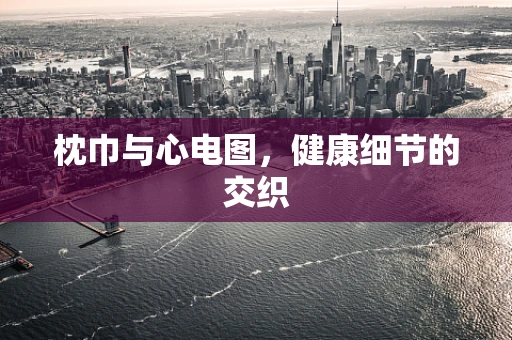 枕巾与心电图，健康细节的交织