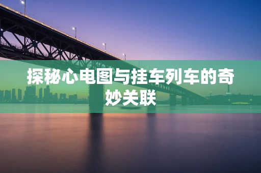 探秘心电图与挂车列车的奇妙关联