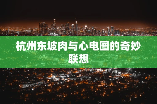 杭州东坡肉与心电图的奇妙联想