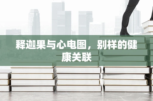 释迦果与心电图，别样的健康关联