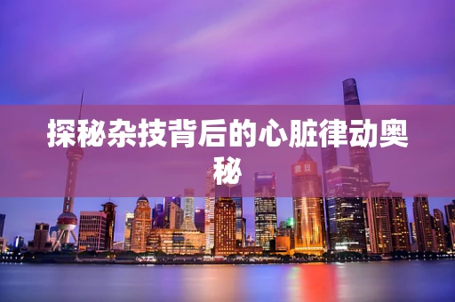 探秘杂技背后的心脏律动奥秘