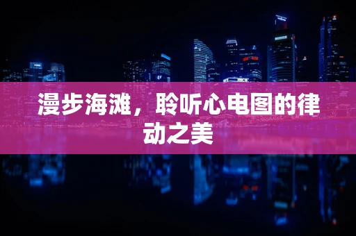 漫步海滩，聆听心电图的律动之美