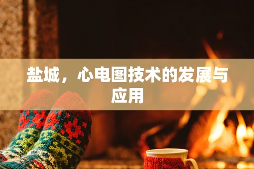 盐城，心电图技术的发展与应用