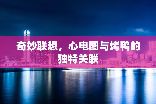 奇妙联想，心电图与烤鸭的独特关联
