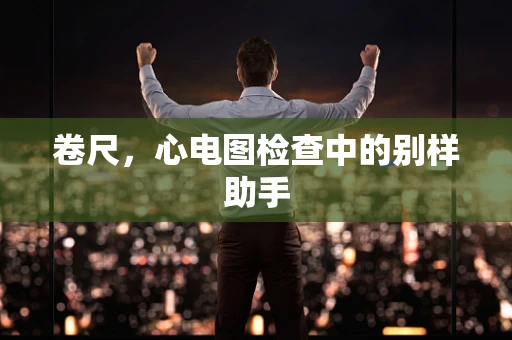卷尺，心电图检查中的别样助手