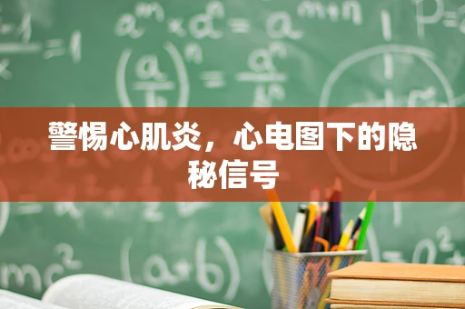 警惕心肌炎，心电图下的隐秘信号
