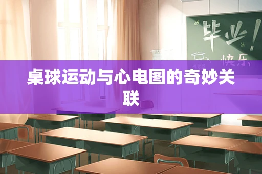 桌球运动与心电图的奇妙关联