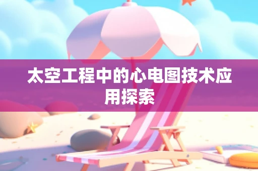 太空工程中的心电图技术应用探索