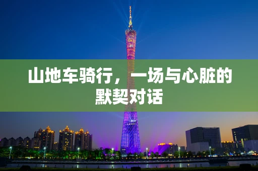 山地车骑行，一场与心脏的默契对话