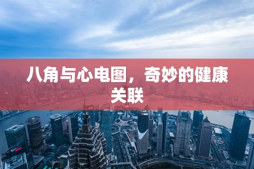 八角与心电图，奇妙的健康关联